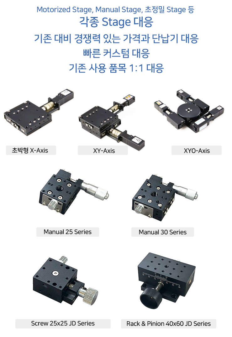 
					@ Motorized Stage, Manual Stage, 초정밀 Stage 등, 각종 Stage 대응.
					@ 기존 대비 경쟁력 있는 가격과 단납기 대응
					@ 빠른 커스텀 대응.
					@ 기존 사용 품목 1:1 대응.
					